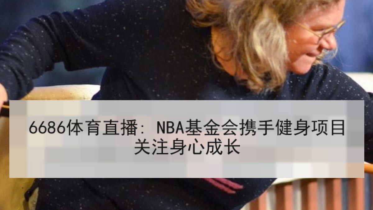 6686体育直播: NBA基金会携手健身项目关注身心成长