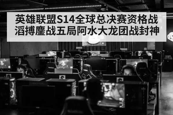 英雄联盟S14全球总决赛资格战 滔搏鏖战五局阿水大龙团战封神